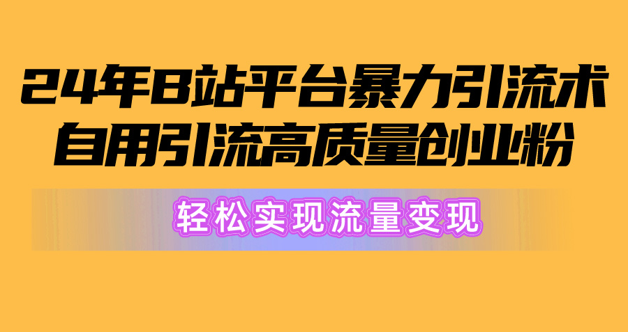 2024年B站平台高效引流术，自用创业粉，轻松实现流量变现！-网赚项目资源库