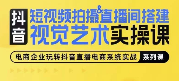 短视频拍摄与直播间搭建视觉艺术实操课：手把手场景演绎，从0到1短视频制作教程-网赚项目资源库