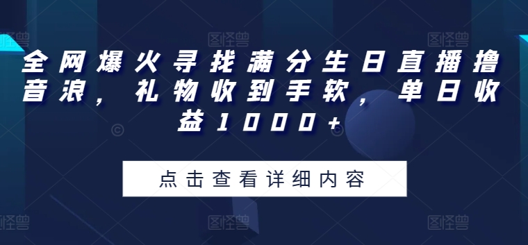 全网爆火的满分生日直播活动，收益高达1000+，礼物丰富-网赚项目资源库