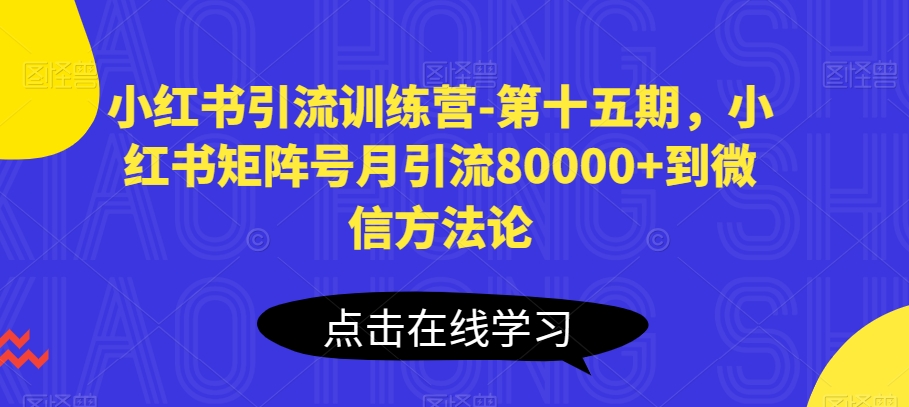 小红书引流秘籍：第十五期训练营，月增微信粉丝80000+的秘诀-网赚项目资源库