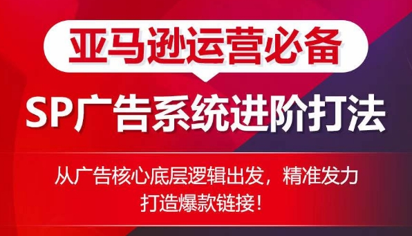 亚马逊SP广告系统进阶攻略：核心逻辑与爆款链接打造技巧-网赚项目资源库