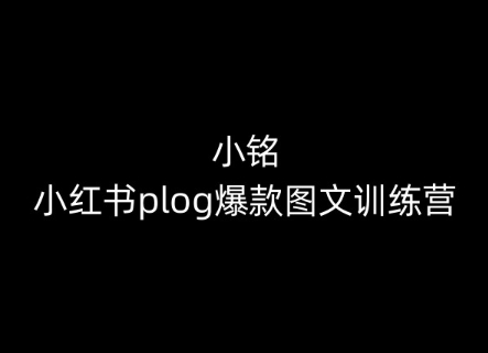 小红书plog图文训练营：小铭带你从0到1打造爆款内容-网赚项目资源库