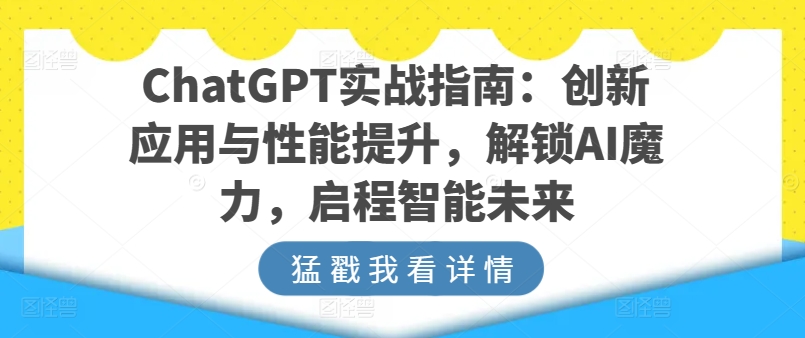 ChatGPT实战指南:创新应用与性能提升,解锁AI魔力,启程智能未来-网赚项目资源库