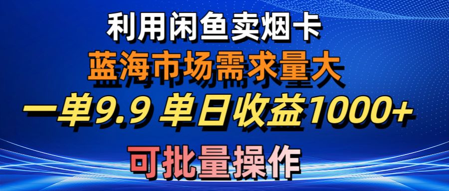 咸鱼卖烟卡：蓝海市场，单日收益1000+，批量操作轻松赚-网赚项目资源库