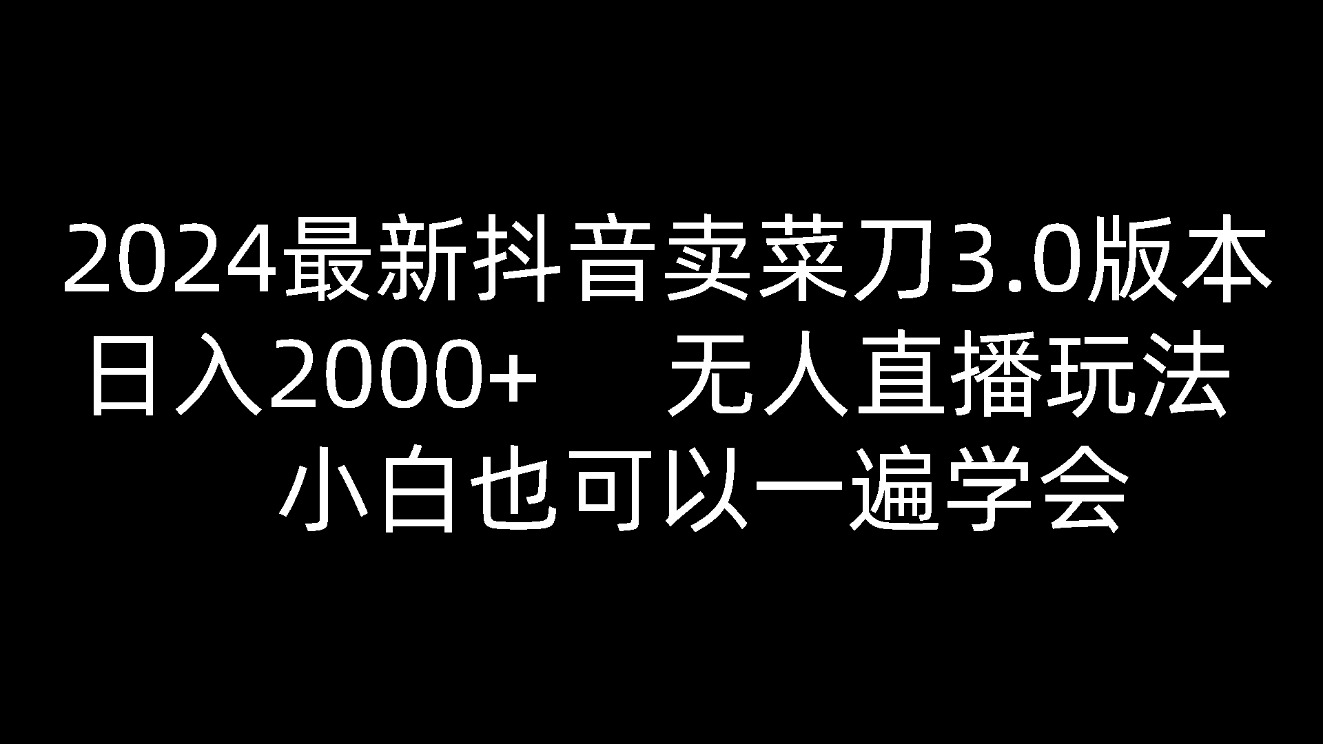 2024抖音卖菜刀3.0版本:日入2000+,无人直播玩法,小白也能轻松掌握-网赚项目资源库