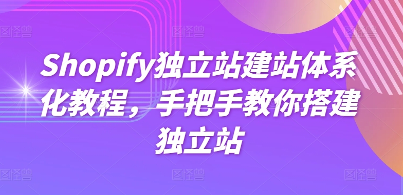 Shopify独立站建站教程：手把手教你搭建成功店铺-网赚项目资源库