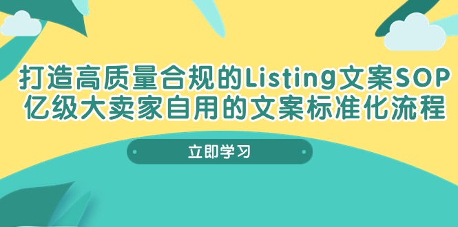 ‘打造高质量合规Listing文案SOP，亿级大卖家自用的文案标准化流程’-网赚项目资源库