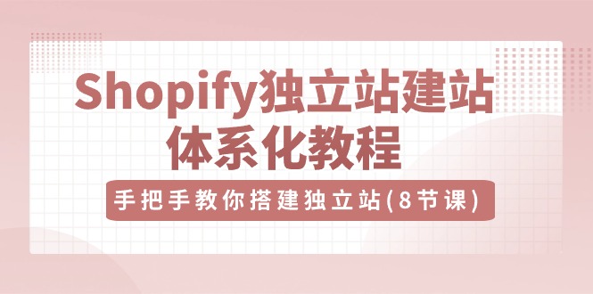 Shopify独立站建站教程:8节视频课程,手把手教你搭建成功店铺-网赚项目资源库