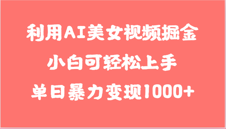 AI美女视频变现指南：小白也能日赚1000+，轻松上手-网赚项目资源库