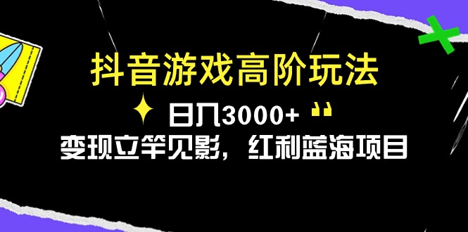 抖音游戏高阶变现技巧,日入3000+,快速盈利项目-网赚项目资源库