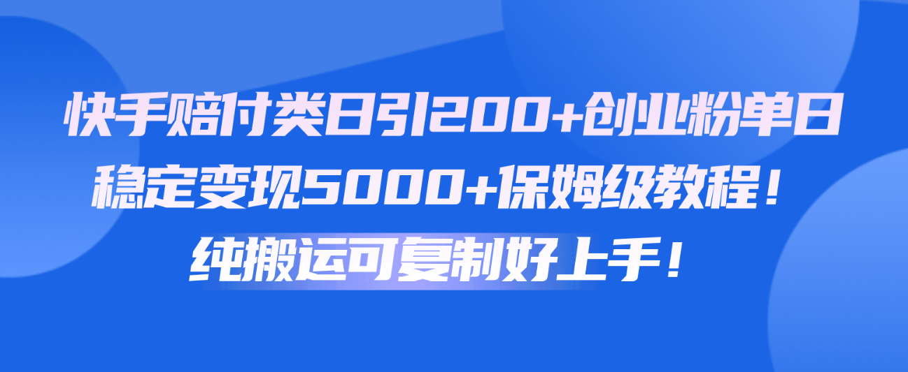 快手日引200+创业粉，单日稳定变现5000+保姆级教程！纯搬运可复制好上手！-网赚项目资源库