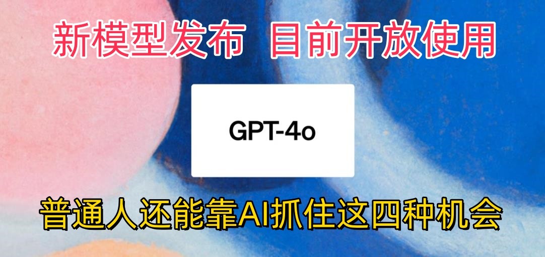 ChatGPT-4omni震撼发布，现开放使用，普通人可利用AI抓住的四…-网赚项目资源库