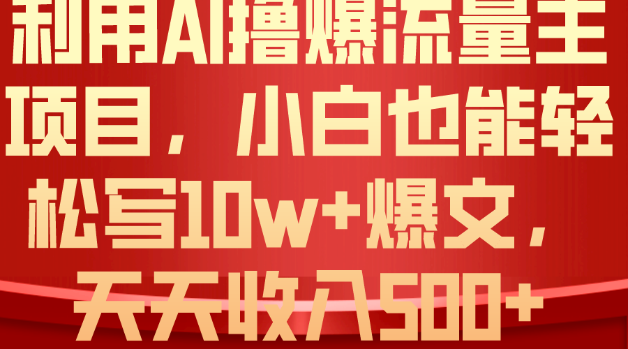 AI助力流量主收益增长，小白轻松打造10万+爆款文章，日入500+-网赚项目资源库