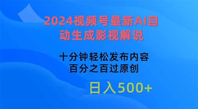 2024年视频号AI自动生成影视解说，十分钟快速发布，百分百原创通过率-网赚项目资源库