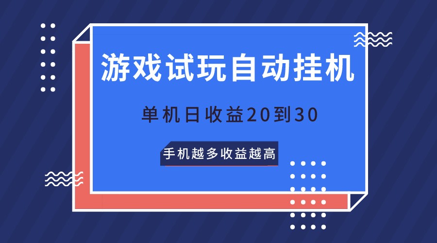 游戏试玩日收益20-30元，单机无需养机，手机越多收益越高-网赚项目资源库