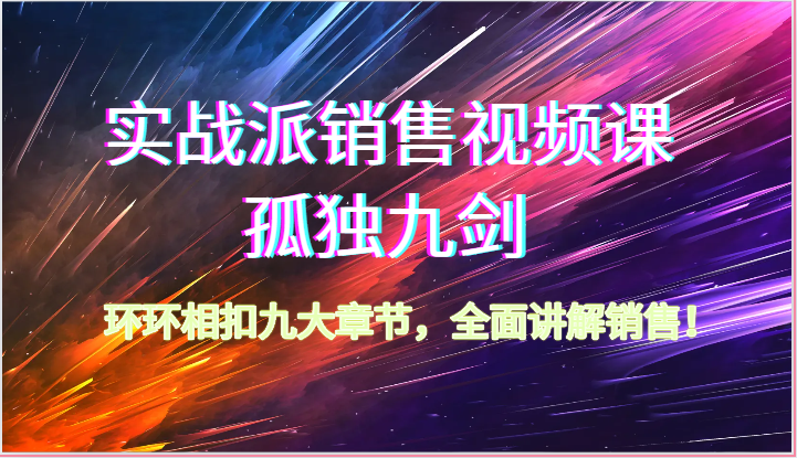 20240524132337-665094d907f36.png 实战派销售视频课-孤独九剑,环环相扣九大章节,全面讲解销售(62节)