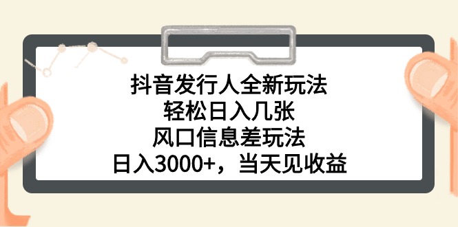 抖音发行人新策略，轻松日赚3000+，抓住信息差赚钱机会-网赚项目资源库