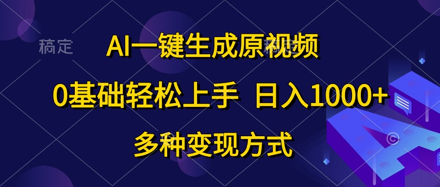 AI一键生成原视频教程，0基础快速上手，日赚1000+，多种变现途径-网赚项目资源库