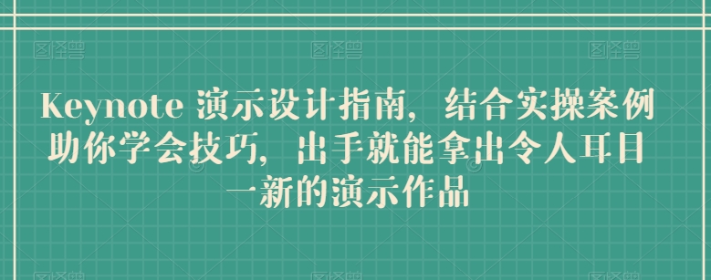 'Keynote演示设计技巧：结合实操案例，助你制作出令人印象深刻的演示作品'-网赚项目资源库