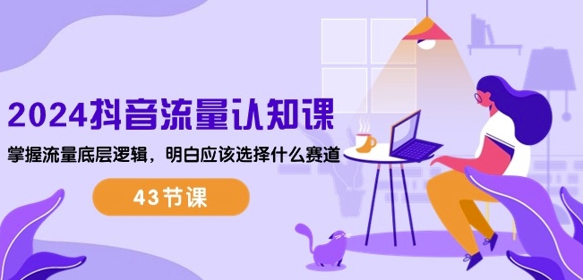 2024抖音流量认知课程：掌握流量底层逻辑，选择适合的赛道（共43课时）-网赚项目资源库