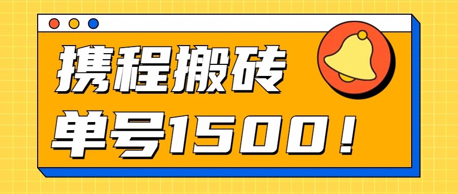 24年携程搬砖新策略，单号月入1500，小白也能批量操作！-网赚项目资源库