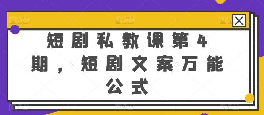 短剧私教课第4期：掌握万能文案公式，提升创作技巧-网赚项目资源库
