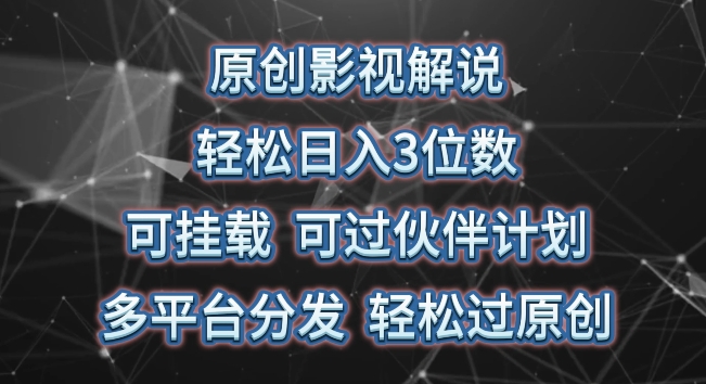影视解说原创教程，日入3位数，挂载与伙伴计划支持，多平台分发轻松过原创-网赚项目资源库