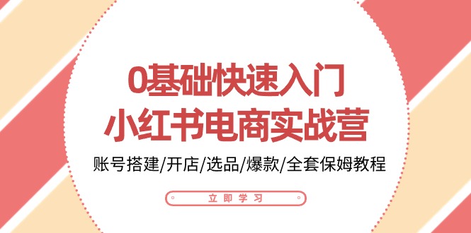 小红书电商实战入门：0基础搭建、开店、选品、爆款打造全套教程-网赚项目资源库