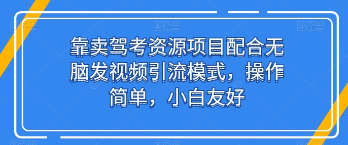 驾考资源项目配合视频引流，简单操作，适合新手-网赚项目资源库