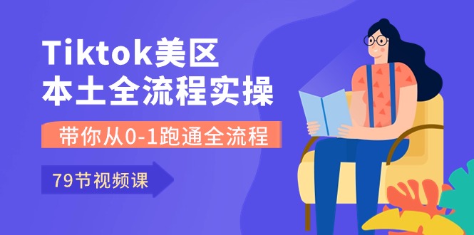 Tiktok美区全流程实操课：从0到1，79节课带你跑通全流程-网赚项目资源库