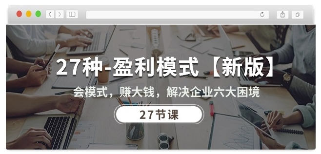 27种盈利模式：新版课程，解决企业六大困境（27节课程）-网赚项目资源库