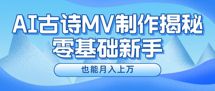 新手指南：利用AI技术制作古诗MV，实现月入过万-网赚项目资源库