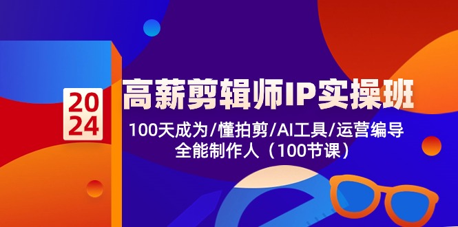剪辑师IP实操班第2期：100天精通拍摄剪辑、AI工具运用、编导运营，打造全能制作人-网赚项目资源库