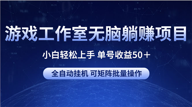 游戏工作室躺赚项目：小白轻松上手，单号收益50+，矩阵批量操作-网赚项目资源库