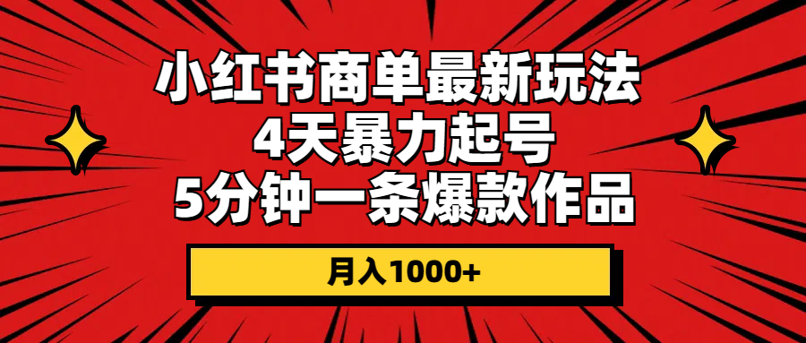 小红书商单起号攻略：4天速成，5分钟爆款，月入1000+-网赚项目资源库