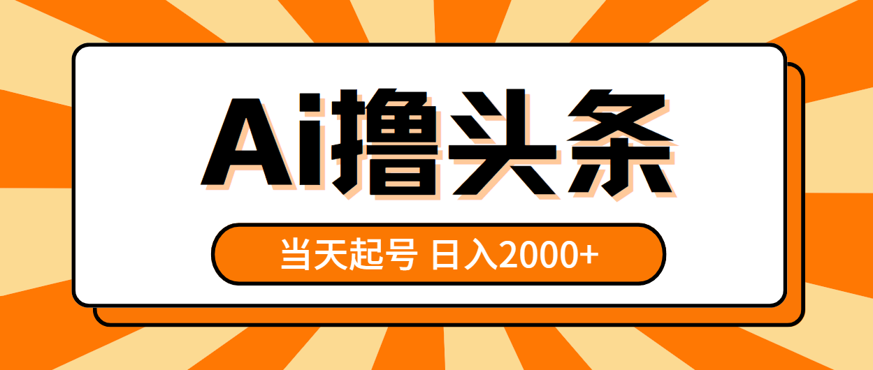 AI快速起号，日入2000+收益，当天撸头条-网赚项目资源库