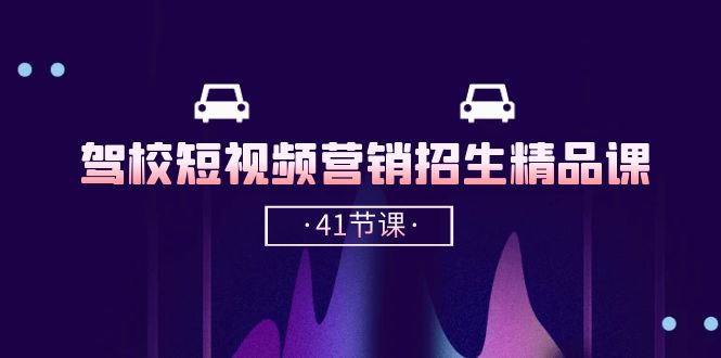 驾校抖音短视频招生精品课：41节抖音推广技巧-网赚项目资源库