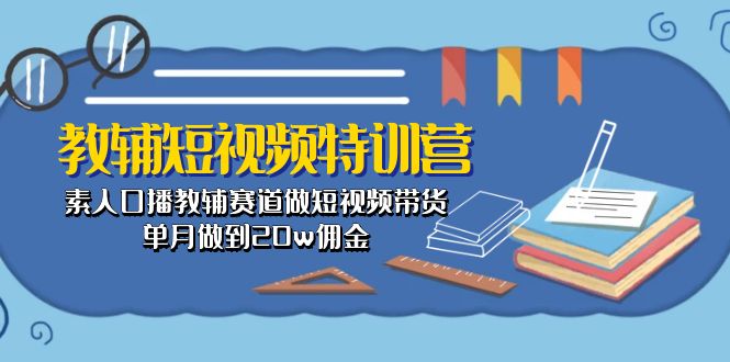 短视频特训营：素人口播教辅赛道带货，单月20万佣金-网赚项目资源库