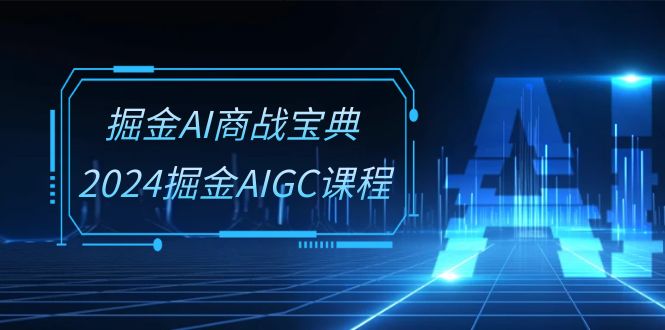 2024掘金AIGC系统班:30节视频课程,商战宝典-网赚项目资源库