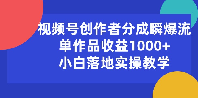 视频号创作者如何实现单作品收益破千？小白实操教程揭秘-网赚项目资源库