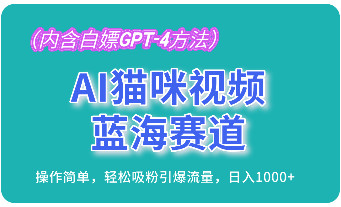 AI猫咪视频蓝海市场，简单操作吸粉，日入1000+（含白嫖GPT-4技巧）-网赚项目资源库