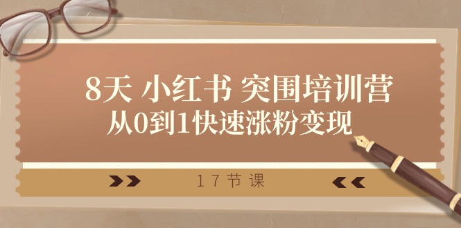28天小红书突围培训营:从0到1快速涨粉变现(17节课程)-网赚项目资源库