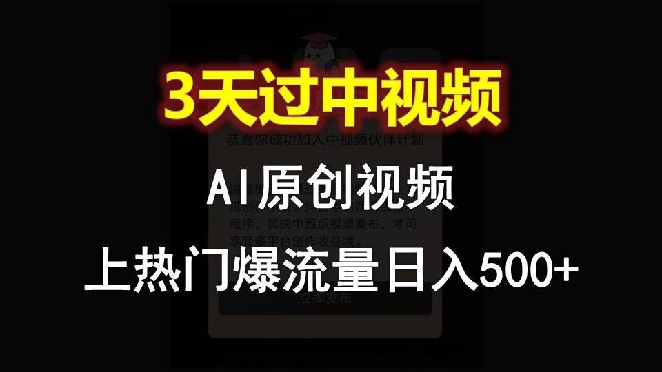 AI一键生成原创视频，3天过中视频审核，轻松上热门日入500+-网赚项目资源库