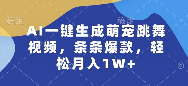 AI一键生成萌宠跳舞视频，轻松月入1W+-网赚项目资源库