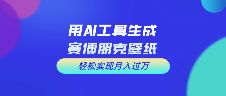 免费AI科幻壁纸制作教程，新手月入过万指南-网赚项目资源库