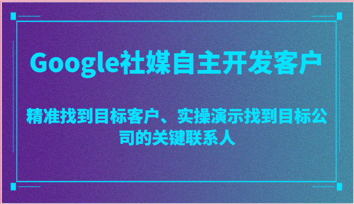Google社媒自主开发客户，精准找到目标公司的关键联系人-网赚项目资源库