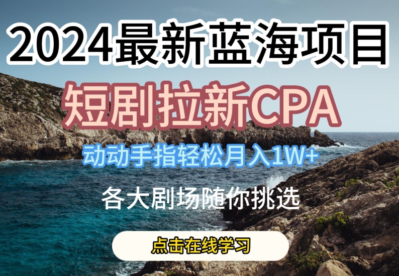 2024年热门短剧拉新CPA项目，轻松月入1万，各大剧场任你选-网赚项目资源库