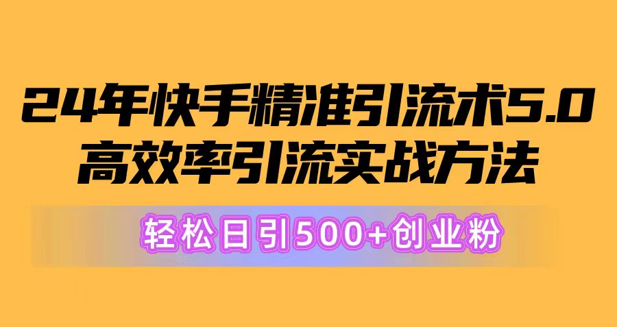 快手24年精准引流术5.0：高效实战方法，轻松日引500+创业粉-网赚项目资源库