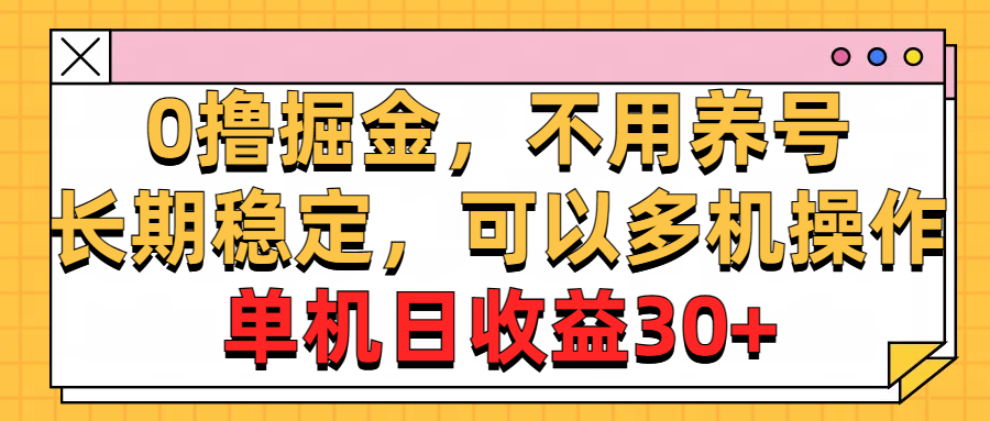 0撸掘金，无需养号，长期稳定收益，多机操作日入30+-网赚项目资源库