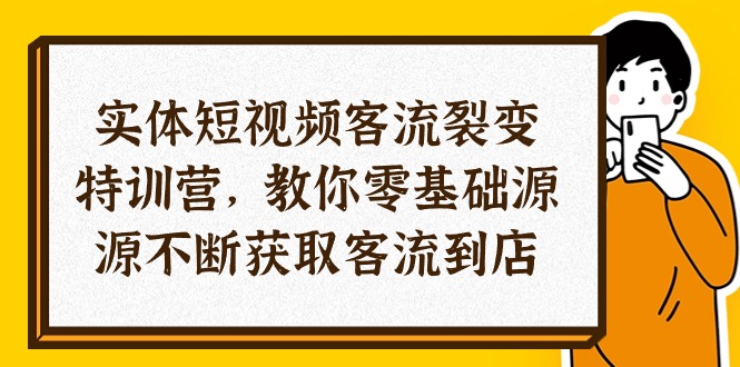 短视频客流裂变特训营：零基础，29节课程，教你持续吸引顾客到店-网赚项目资源库